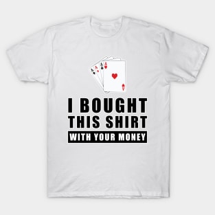 I Bought This Shirt With Your Money - Funny Poker Joke T-Shirt